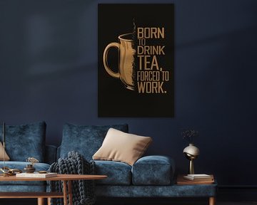 Geboren om thee te drinken, gedwongen om te werken van De Muurdecoratie