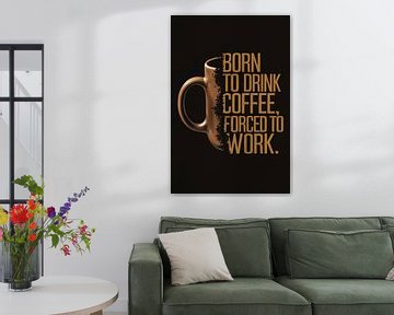 Born to Drink Coffee, Forced to Work Mok van De Muurdecoratie