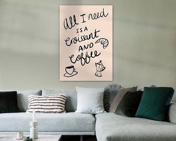 All I need is a Croissant and Coffee Typography Poster